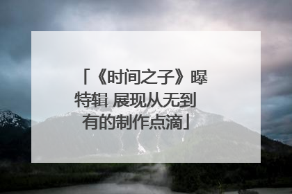 《时间之子》曝特辑 展现从无到有的制作点滴