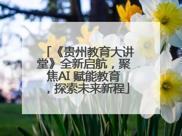 《贵州教育大讲堂》全新启航，聚焦AI 赋能教育，探索未来新程