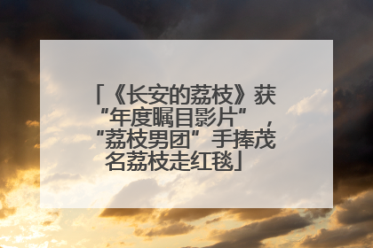 《长安的荔枝》获“年度瞩目影片”，“荔枝男团”手捧茂名荔枝走红毯