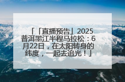 「直播预告」2025普洱墨江半程马拉松：6月22日，在太阳转身的纬度，一起去追光！