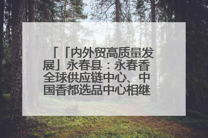 「内外贸高质量发展」永春县：永春香全球供应链中心、中国香都选品中心相继运营——一根香“点燃”百亿产业