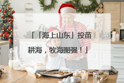 「海上山东」投苗耕海，牧海图强！