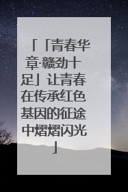 「青春华章·赣劲十足」让青春在传承红色基因的征途中熠熠闪光