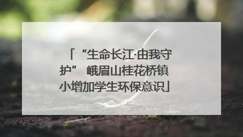 “生命长江·由我守护” 峨眉山桂花桥镇小增加学生环保意识