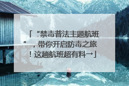 “禁毒普法主题航班”，带你开启防毒之旅！这趟航班超有料→