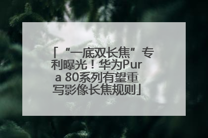 “一底双长焦”专利曝光！华为Pura 80系列有望重写影像长焦规则