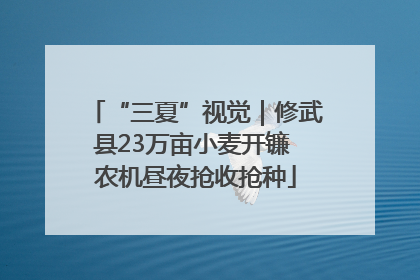 “三夏”视觉｜修武县23万亩小麦开镰 农机昼夜抢收抢种