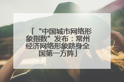 “中国城市网络形象指数”发布：常州经济网络形象跻身全国第一方阵