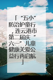 “五小”防治护童行，连云港市第二届庆“六一”儿童健康关爱公益行再启航
