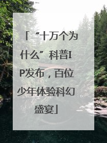 “十万个为什么”科普IP发布，百位少年体验科幻盛宴
