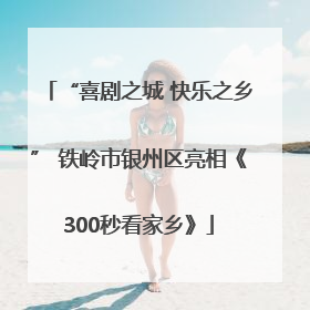“喜剧之城 快乐之乡” 铁岭市银州区亮相《300秒看家乡》