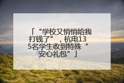 “学校又悄悄给我打钱了”，杭电135名学生收到特殊“安心礼包”