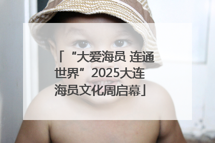 “大爱海员 连通世界”2025大连海员文化周启幕