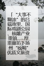 “大事不糊涂”的吕端故里、国际戏剧公园、核雕产业重镇……厚重廊坊下扬州“吆喝”优质文旅资源