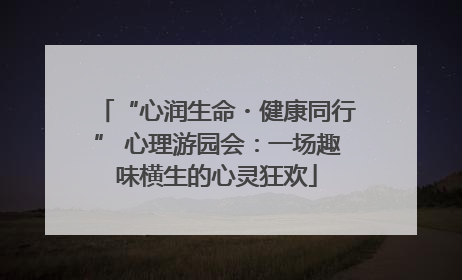 “心润生命・健康同行” 心理游园会：一场趣味横生的心灵狂欢