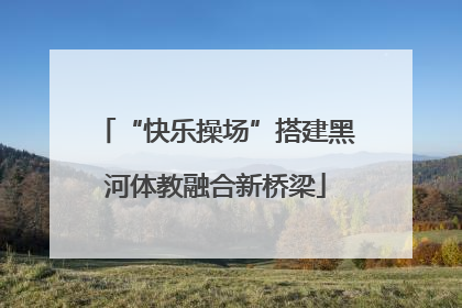 “快乐操场”搭建黑河体教融合新桥梁