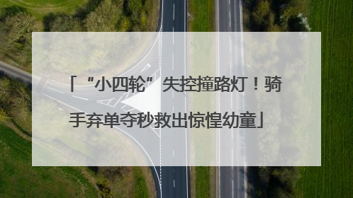 “小四轮”失控撞路灯！骑手弃单夺秒救出惊惶幼童
