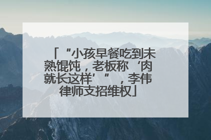 “小孩早餐吃到未熟馄饨，老板称‘肉就长这样’”，李伟律师支招维权