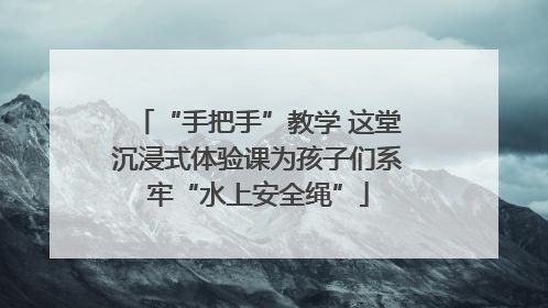“手把手”教学 这堂沉浸式体验课为孩子们系牢“水上安全绳”