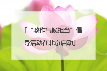 “敢作气候担当”倡导活动在北京启动