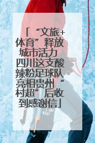 “文旅+体育”释放城市活力 四川这支酸辣粉足球队亮相贵州“村超”后收到感谢信