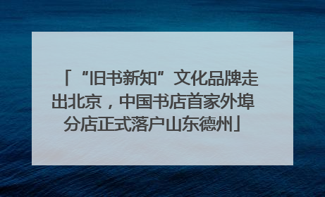 “旧书新知”文化品牌走出北京，中国书店首家外埠分店正式落户山东德州
