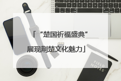 “楚国祈福盛典”展现荆楚文化魅力