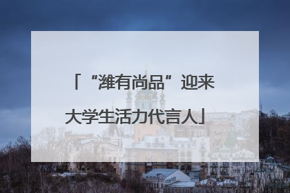 “潍有尚品”迎来大学生活力代言人