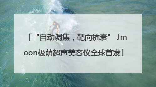 “自动调焦，靶向抗衰” Jmoon极萌超声美容仪全球首发