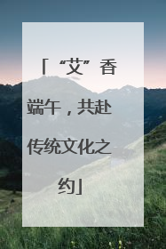 “艾”香端午，共赴传统文化之约