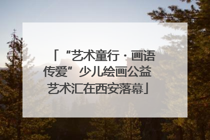 “艺术童行・画语传爱”少儿绘画公益艺术汇在西安落幕