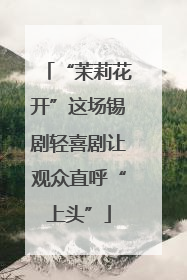 “茉莉花开”这场锡剧轻喜剧让观众直呼“上头”