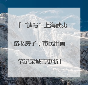 “速写”上海武夷路老房子，市民用画笔记录城市更新