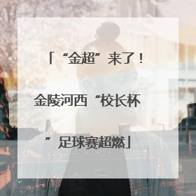 “金超”来了！金陵河西“校长杯”足球赛超燃