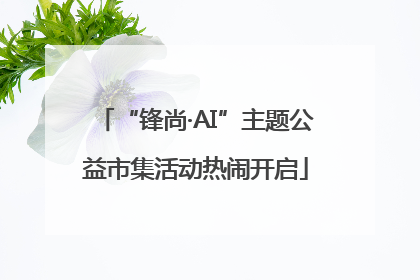 “锋尚·AI”主题公益市集活动热闹开启