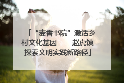 “麦香书院”激活乡村文化基因——赵虎镇探索文明实践新路径