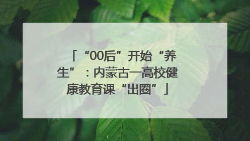 “00后”开始“养生”：内蒙古一高校健康教育课“出圈”