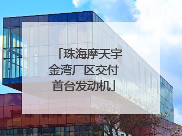 珠海摩天宇金湾厂区交付首台发动机