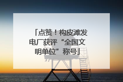 点赞！构皮滩发电厂获评“全国文明单位”称号