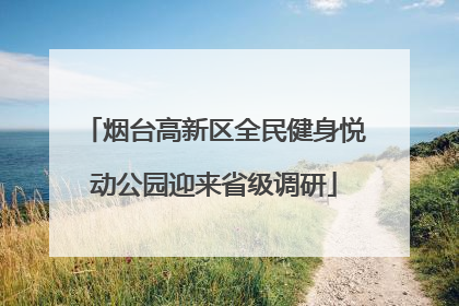 烟台高新区全民健身悦动公园迎来省级调研