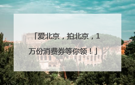 爱北京，拍北京，1万份消费券等你领！