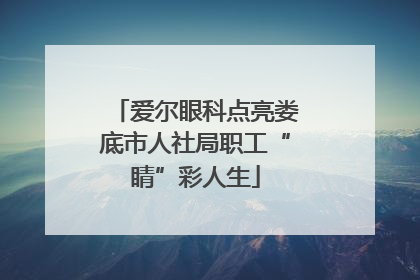 爱尔眼科点亮娄底市人社局职工“睛”彩人生