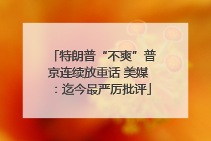 特朗普“不爽”普京连续放重话 美媒：迄今最严厉批评