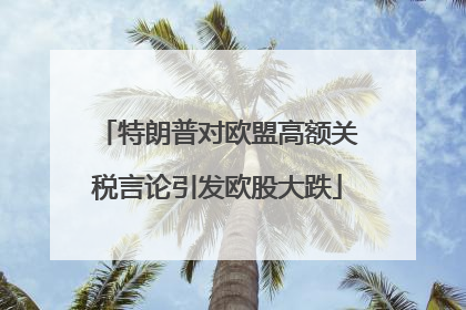 特朗普对欧盟高额关税言论引发欧股大跌