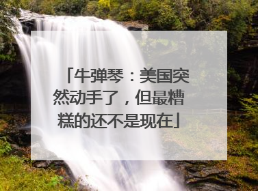 牛弹琴：美国突然动手了，但最糟糕的还不是现在