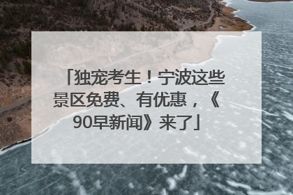 独宠考生！宁波这些景区免费、有优惠，《90早新闻》来了