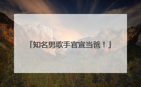 知名男歌手官宣当爸！
