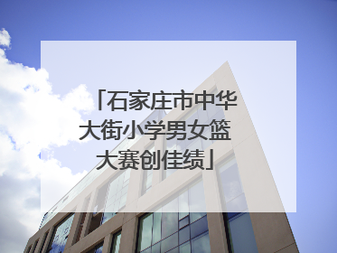 石家庄市中华大街小学男女篮大赛创佳绩
