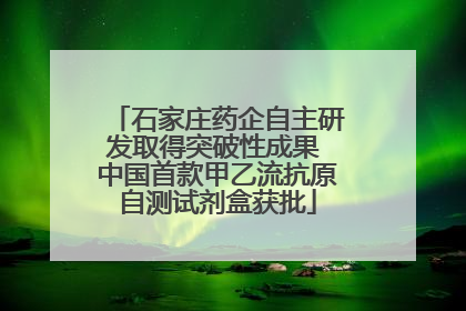 石家庄药企自主研发取得突破性成果 中国首款甲乙流抗原自测试剂盒获批