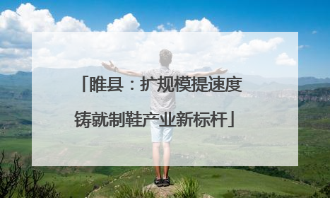 睢县：扩规模提速度 铸就制鞋产业新标杆